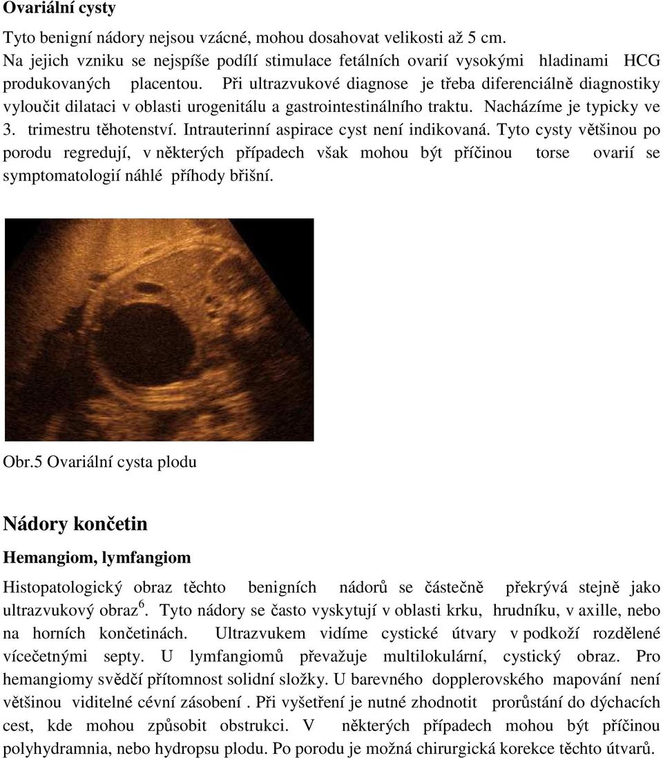 Intrauterinní aspirace cyst není indikovaná. Tyto cysty většinou po porodu regredují, v některých případech však mohou být příčinou torse ovarií se symptomatologií náhlé příhody břišní. Obr.