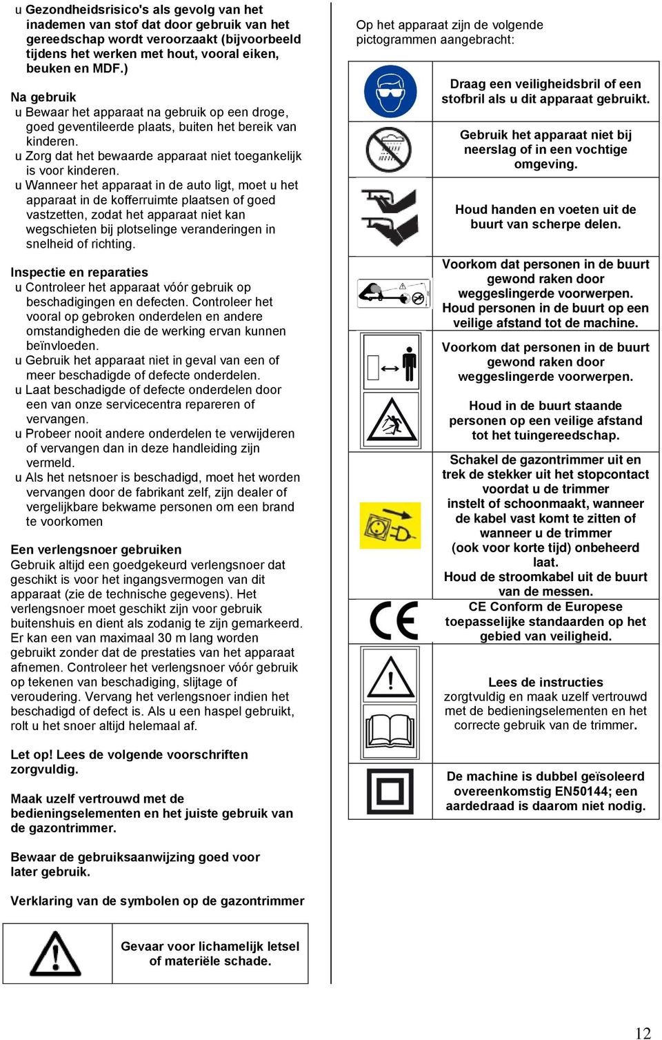 u Wanneer het apparaat in de auto ligt, moet u het apparaat in de kofferruimte plaatsen of goed vastzetten, zodat het apparaat niet kan wegschieten bij plotselinge veranderingen in snelheid of