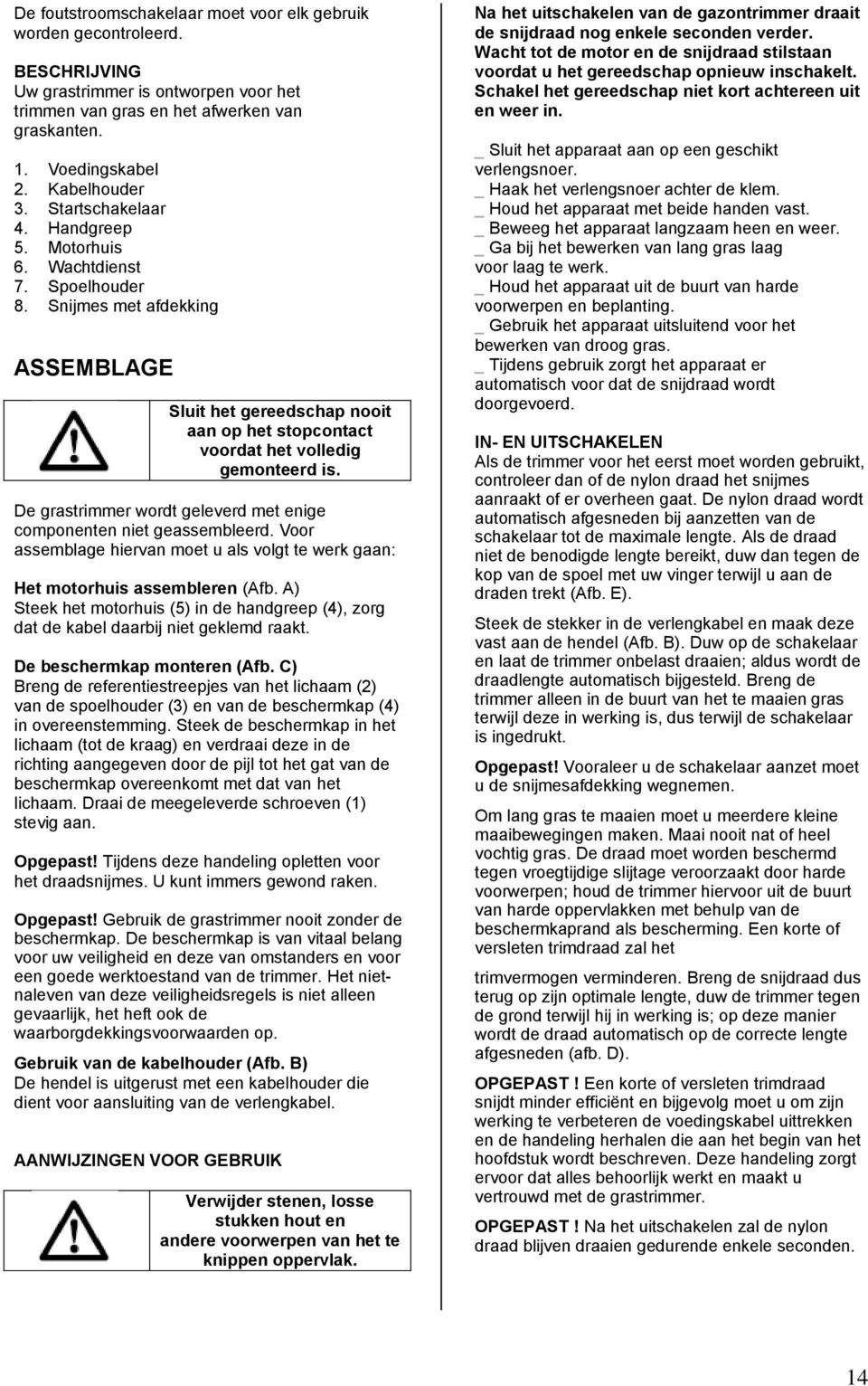 Snijmes met afdekking ASSEMBLAGE Sluit het gereedschap nooit aan op het stopcontact voordat het volledig gemonteerd is. De grastrimmer wordt geleverd met enige componenten niet geassembleerd.