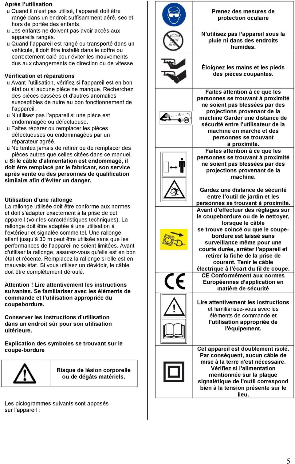 u Quand l appareil est rangé ou transporté dans un véhicule, il doit être installé dans le coffre ou correctement calé pour éviter les mouvements dus aux changements de direction ou de vitesse.