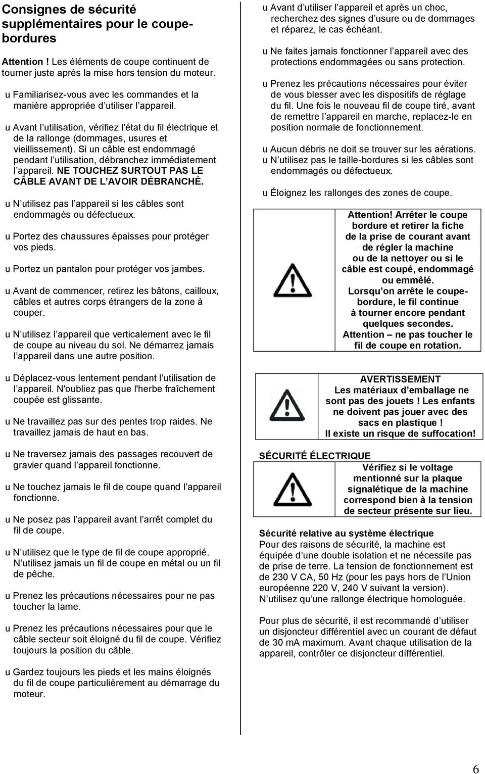 Si un câble est endommagé pendant l utilisation, débranchez immédiatement l appareil. NE TOUCHEZ SURTOUT PAS LE CÂBLE AVANT DE L AVOIR DÉBRANCHÉ.