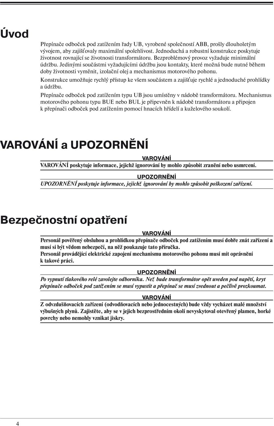 Jedinými součástmi vyžadujícími údržbu jsou kontakty, které možná bude nutné během doby životnosti vyměnit, izolační olej a mechanismus motorového pohonu.