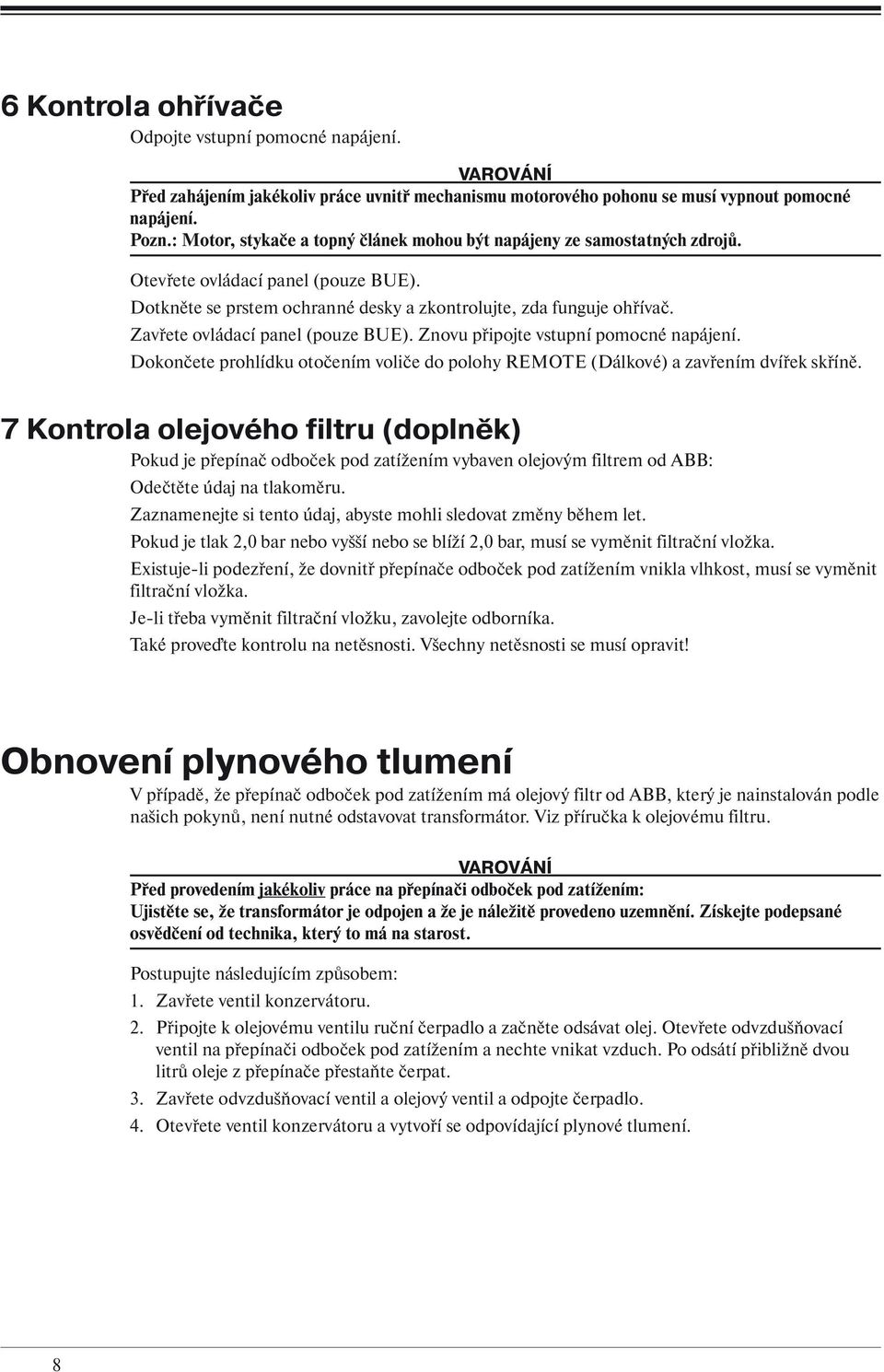 Zavřete ovládací panel (pouze BUE). Znovu připojte vstupní pomocné napájení. Dokončete prohlídku otočením voliče do polohy REMOTE (Dálkové) a zavřením dvířek skříně.