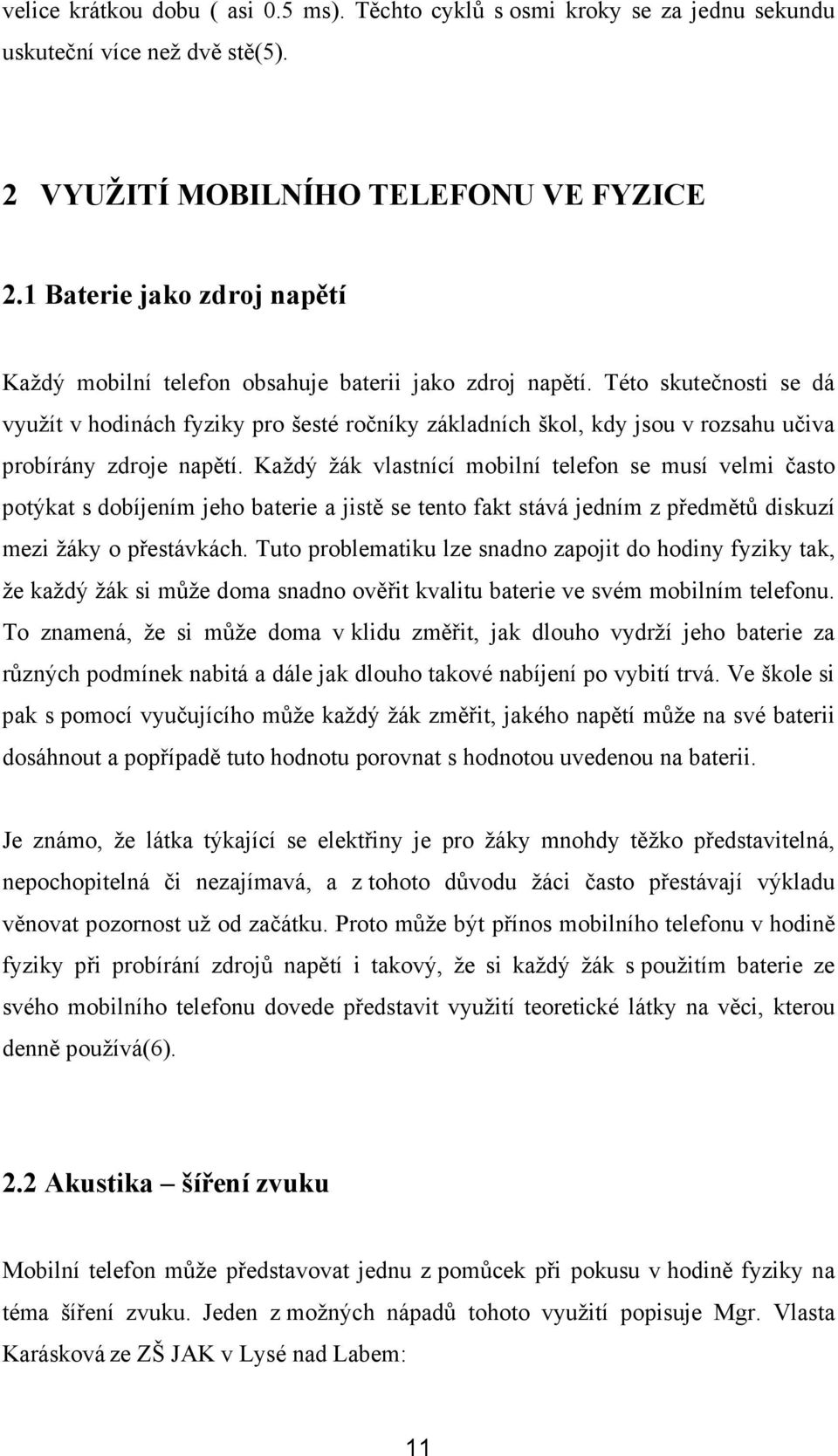 Této skutečnosti se dá využít v hodinách fyziky pro šesté ročníky základních škol, kdy jsou v rozsahu učiva probírány zdroje napětí.