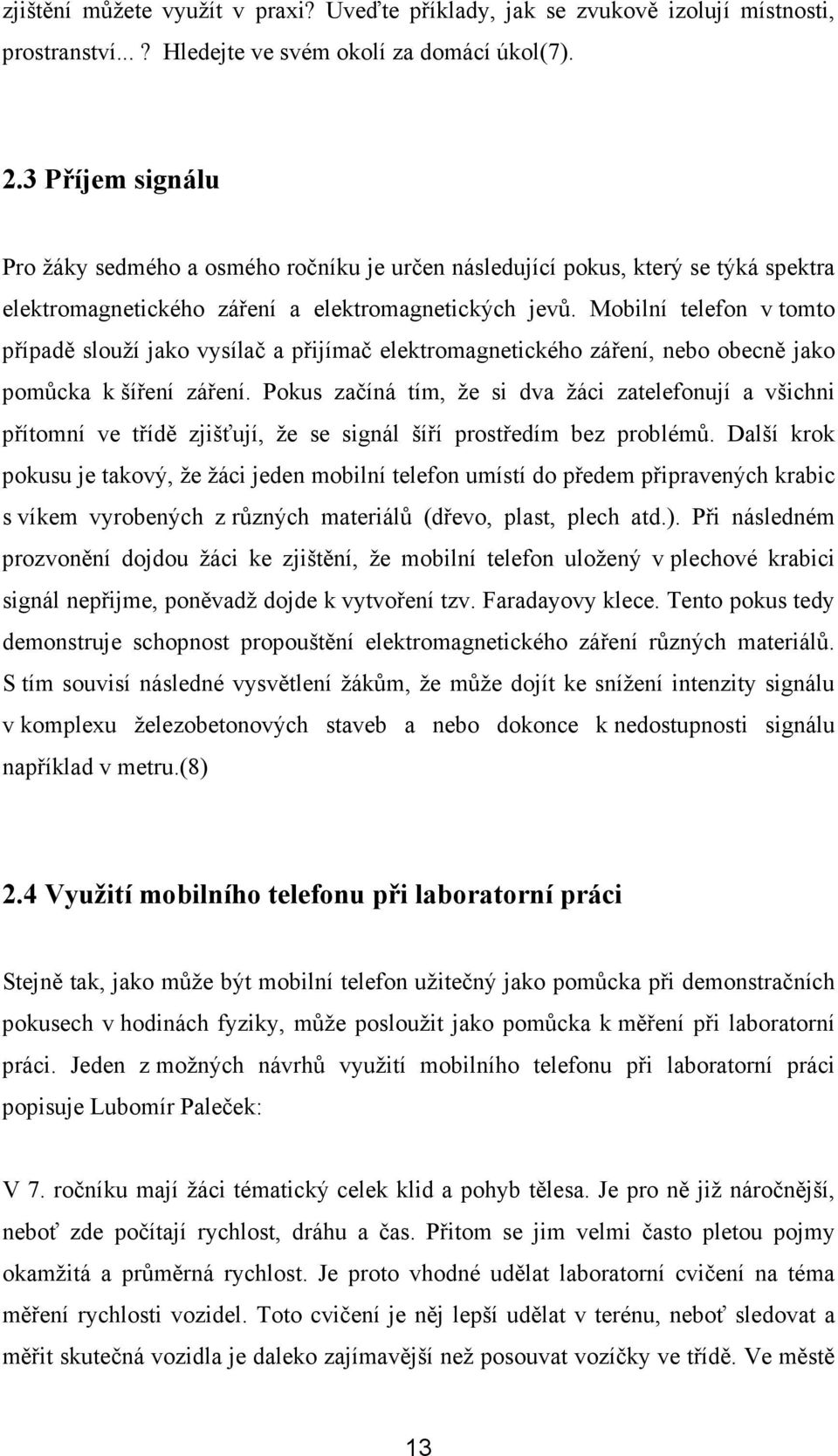 Mobilní telefon v tomto případě slouží jako vysílač a přijímač elektromagnetického záření, nebo obecně jako pomůcka k šíření záření.