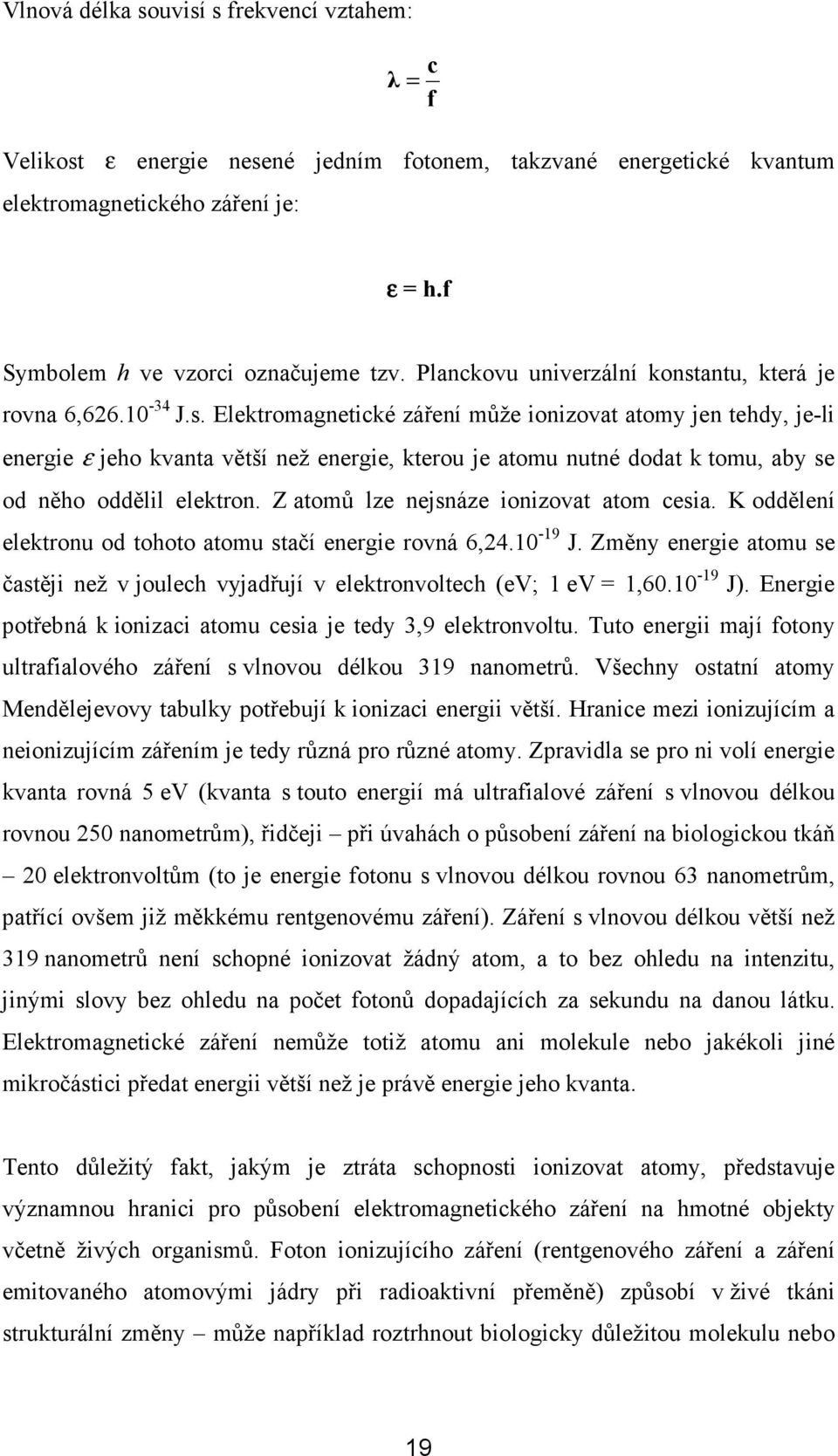 Z atomů lze nejsnáze ionizovat atom cesia. K oddělení elektronu od tohoto atomu stačí energie rovná 6,24.10-19 J.