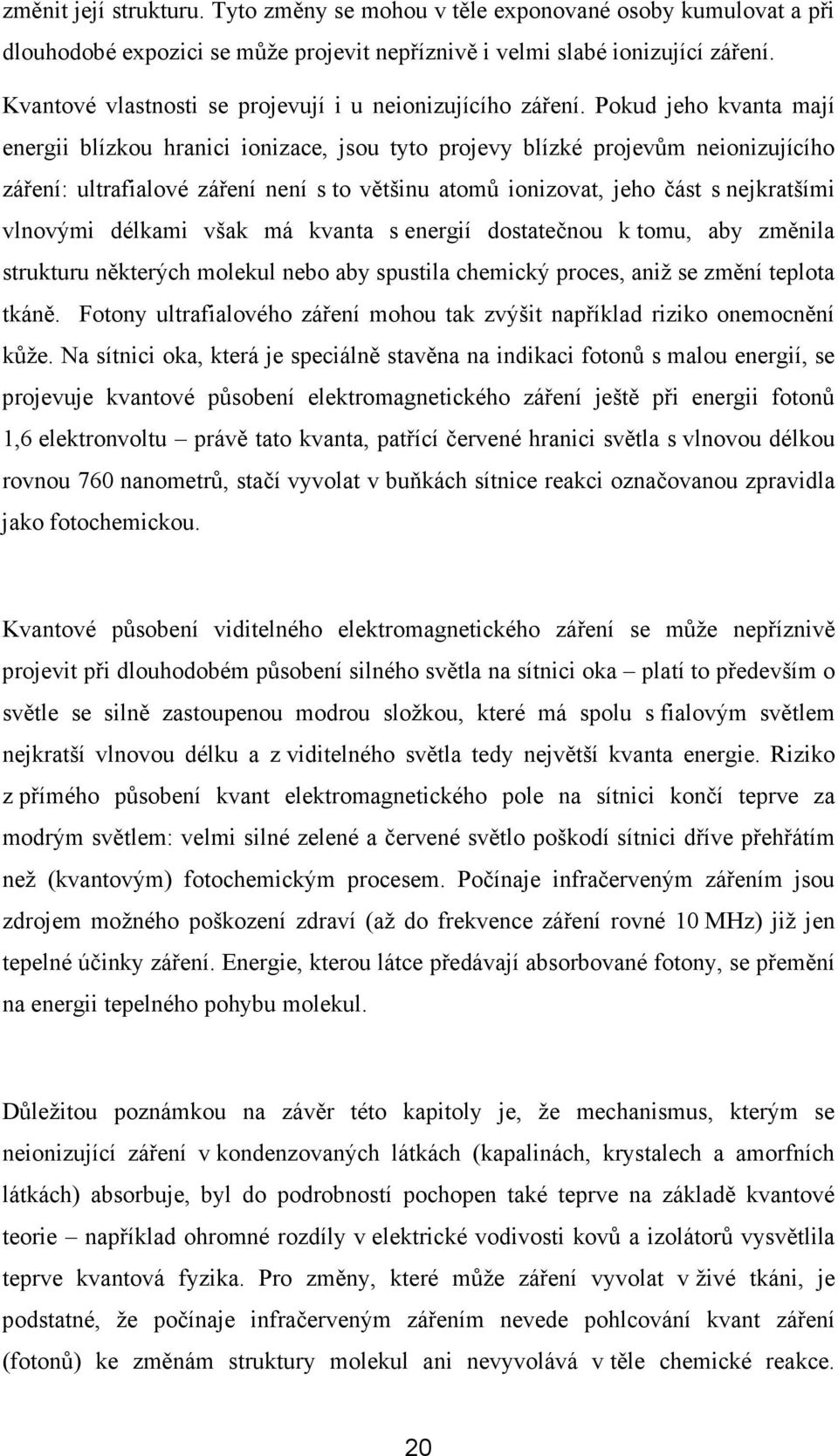 Pokud jeho kvanta mají energii blízkou hranici ionizace, jsou tyto projevy blízké projevům neionizujícího záření: ultrafialové záření není s to většinu atomů ionizovat, jeho část s nejkratšími