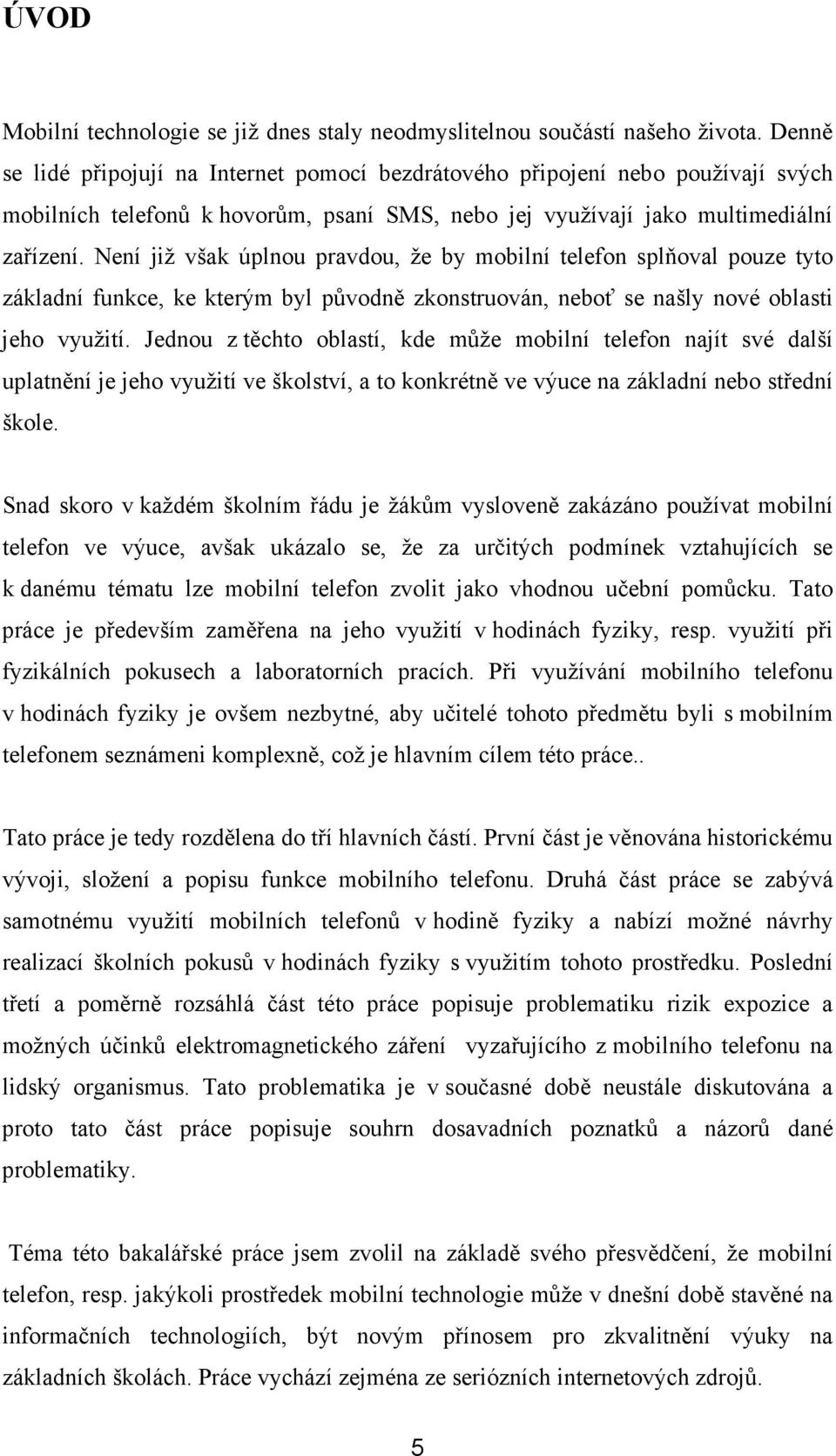 Není již však úplnou pravdou, že by mobilní telefon splňoval pouze tyto základní funkce, ke kterým byl původně zkonstruován, neboť se našly nové oblasti jeho využití.