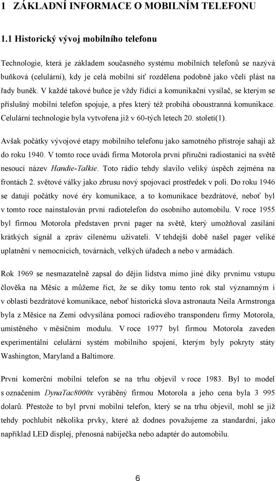 řady buněk. V každé takové buňce je vždy řídící a komunikační vysílač, se kterým se příslušný mobilní telefon spojuje, a přes který též probíhá oboustranná komunikace.