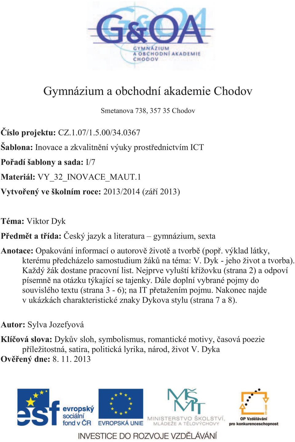 1 Vytvořený ve školním roce: 2013/2014 (září 2013) Téma: Viktor Dyk Předmět a třída: Český jazyk a literatura gymnázium, sexta Anotace: Opakování informací o autorově životě a tvorbě (popř.