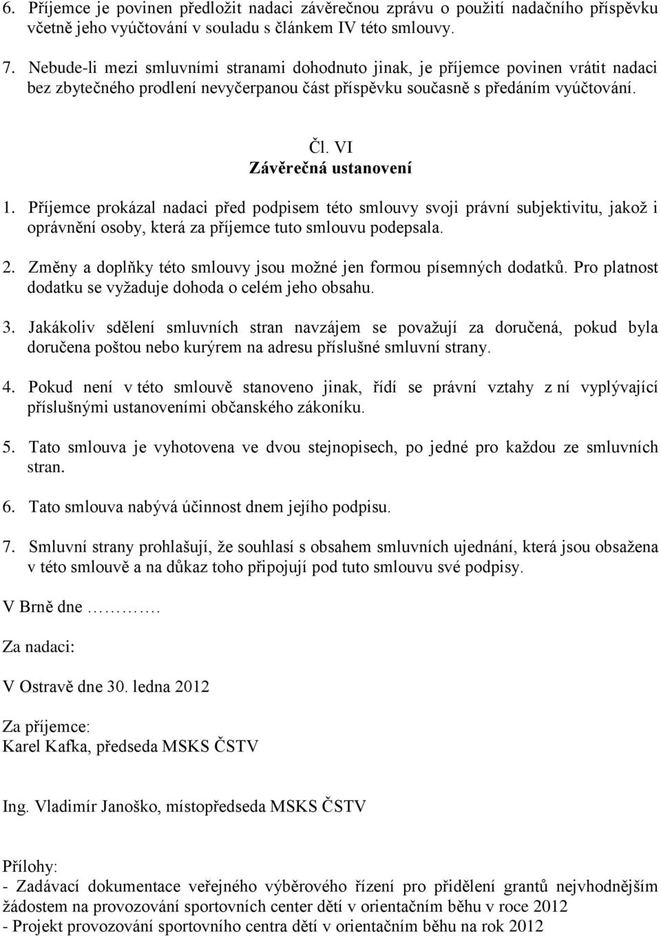 Příjemce prokázal nadaci před podpisem této smlouvy svoji právní subjektivitu, jakoţ i oprávnění osoby, která za příjemce tuto smlouvu podepsala. 2.