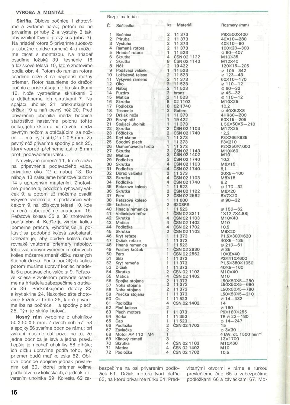 Rotor nasunieme do drážok bočníc a priskrutkujeme ho skrutkami 16. Nože vystredíme skrutkami 6 a dotiahneme ich skrutkami 7. Na spájací uholník 21 priskrutkujeme držiak 19 a naň pevný nôž 20.