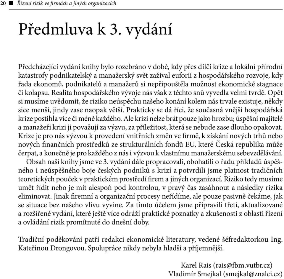 podnikatelů a manažerů si nepřipouštěla možnost ekonomické stagnace či kolapsu. Realita hospodářského vývoje nás však z těchto snů vyvedla velmi tvrdě.