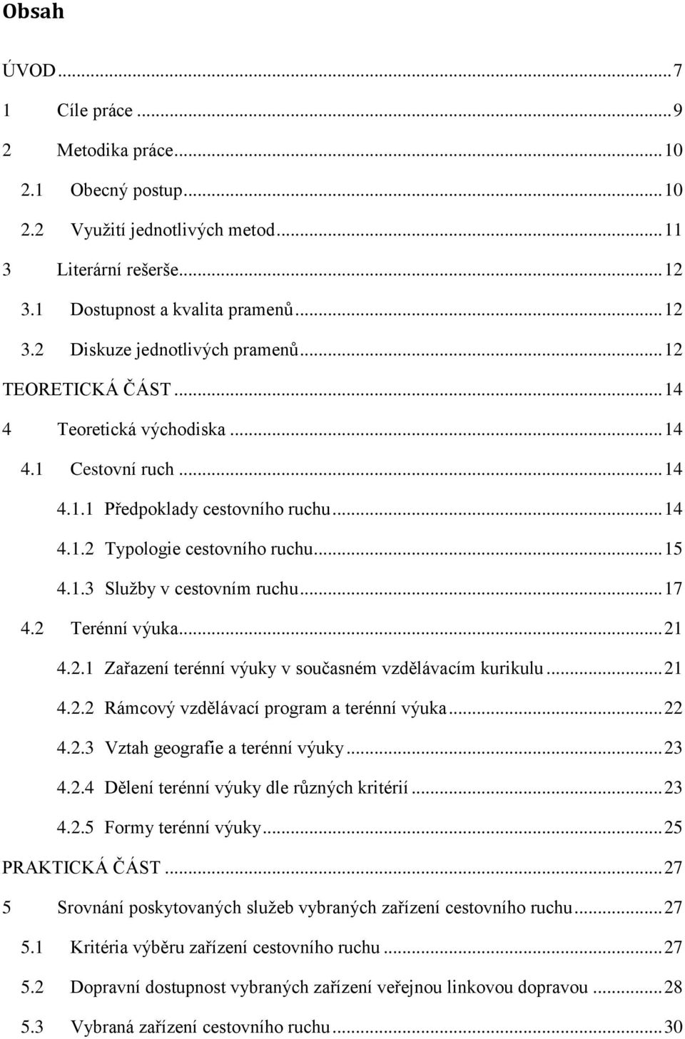 2 Terénní výuka... 21 4.2.1 Zařazení terénní výuky v současném vzdělávacím kurikulu... 21 4.2.2 Rámcový vzdělávací program a terénní výuka... 22 4.2.3 Vztah geografie a terénní výuky... 23 4.2.4 Dělení terénní výuky dle různých kritérií.