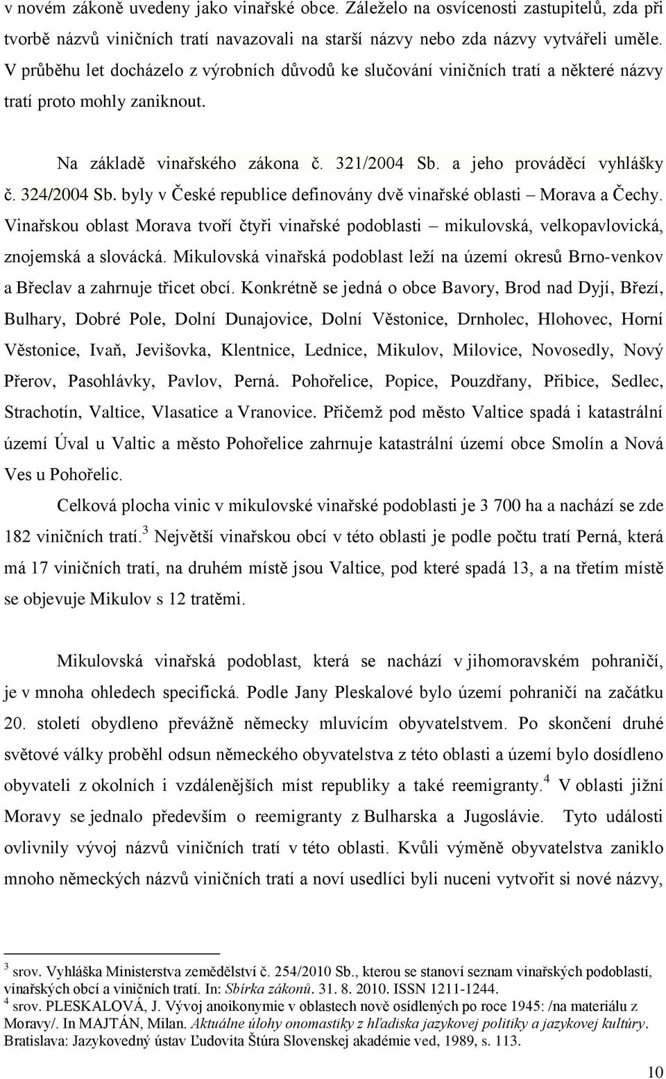 324/2004 Sb. byly v České republice definovány dvě vinařské oblasti Morava a Čechy. Vinařskou oblast Morava tvoří čtyři vinařské podoblasti mikulovská, velkopavlovická, znojemská a slovácká.