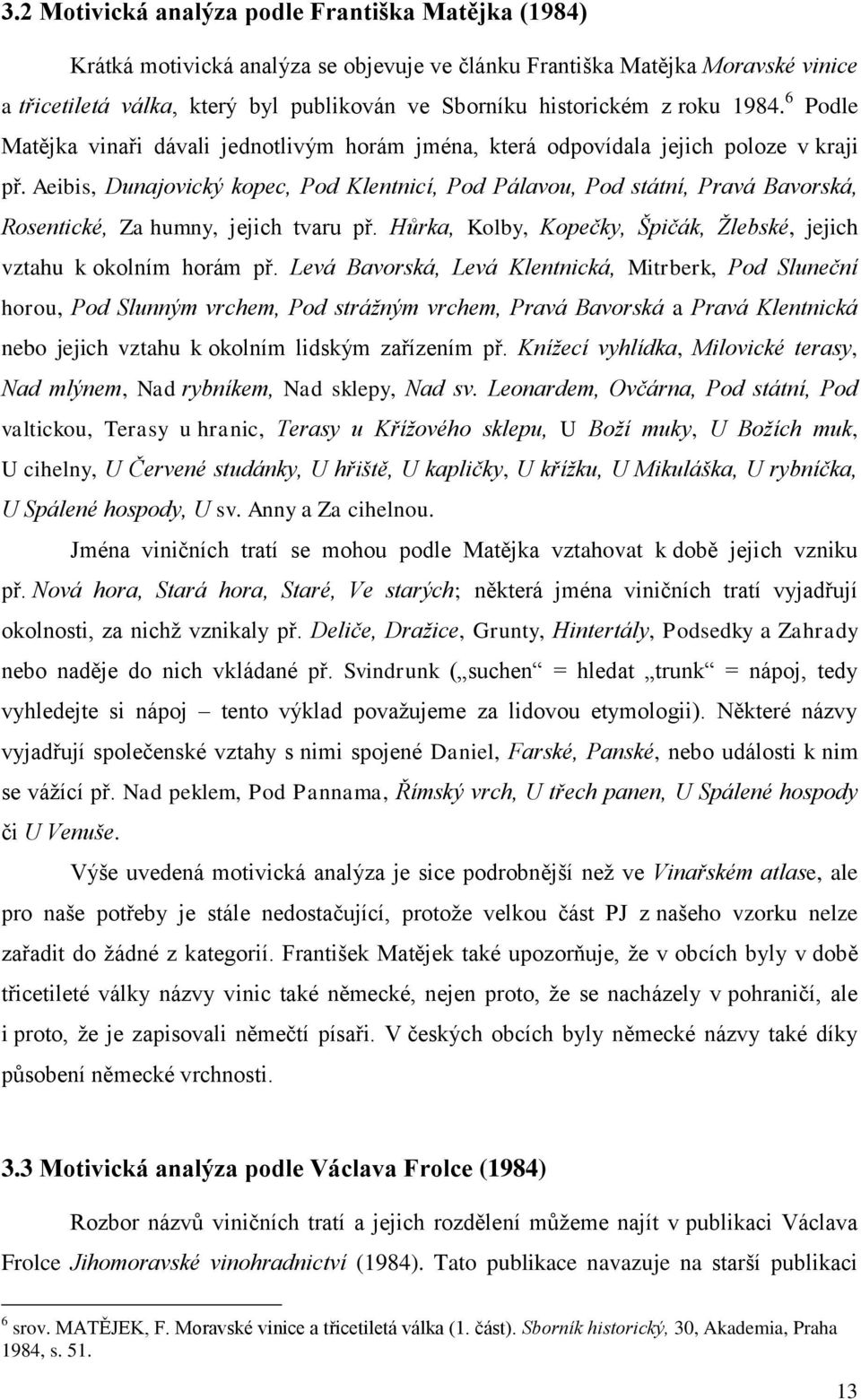 Aeibis, Dunajovický kopec, Pod Klentnicí, Pod Pálavou, Pod státní, Pravá Bavorská, Rosentické, Za humny, jejich tvaru př. Hůrka, Kolby, Kopečky, Špičák, Žlebské, jejich vztahu k okolním horám př.