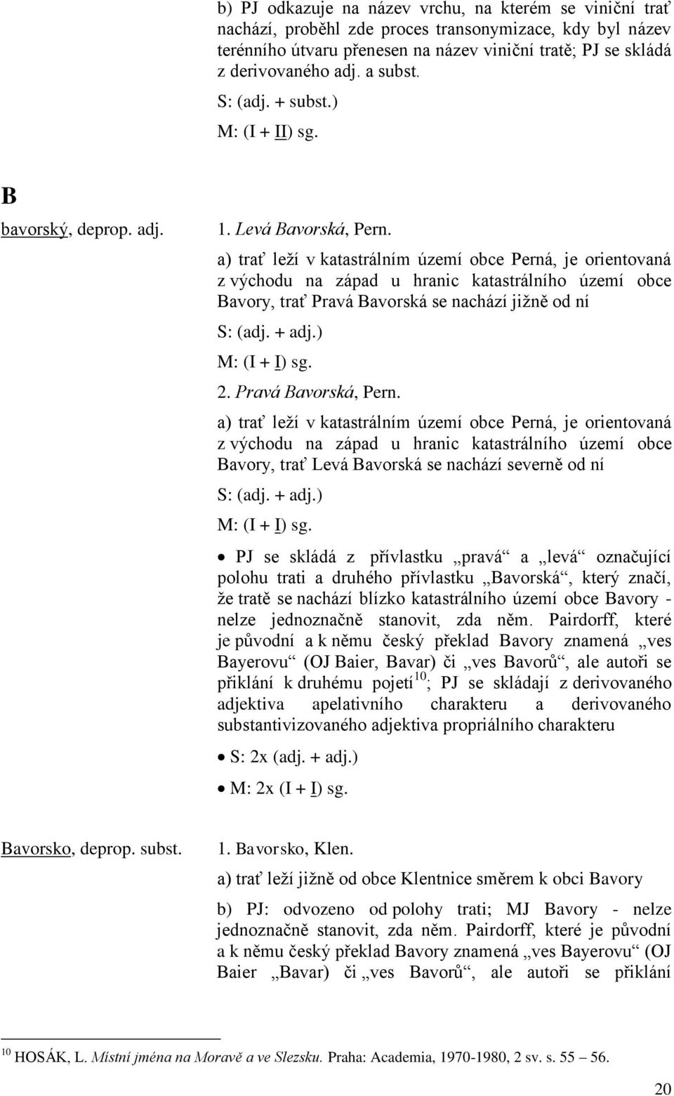 a) trať leží v katastrálním území obce Perná, je orientovaná z východu na západ u hranic katastrálního území obce Bavory, trať Pravá Bavorská se nachází jižně od ní S: (adj. + adj.) M: (I + I) sg. 2.