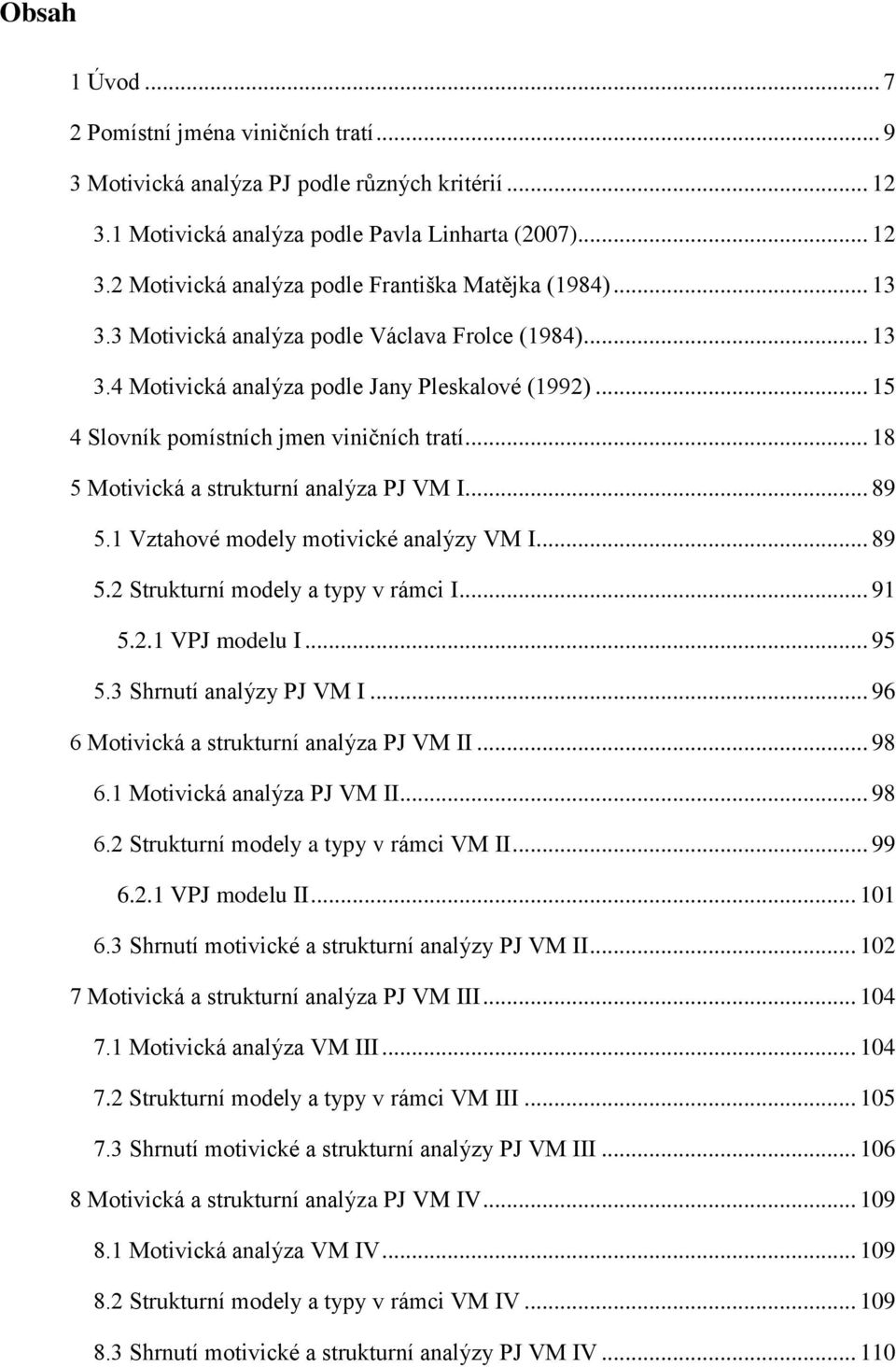 .. 18 5 Motivická a strukturní analýza PJ VM I... 89 5.1 Vztahové modely motivické analýzy VM I... 89 5.2 Strukturní modely a typy v rámci I... 91 5.2.1 VPJ modelu I... 95 5.3 Shrnutí analýzy PJ VM I.