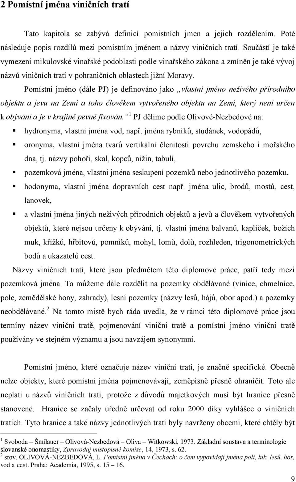 Pomístní jméno (dále PJ) je definováno jako vlastní jméno neživého přírodního objektu a jevu na Zemi a toho člověkem vytvořeného objektu na Zemi, který není určen k obývání a je v krajině pevně