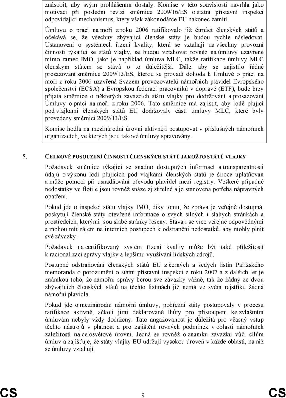 Úmluvu o práci na moři z roku 2006 ratifikovalo již čtrnáct členských států a očekává se, že všechny zbývající členské státy je budou rychle následovat.