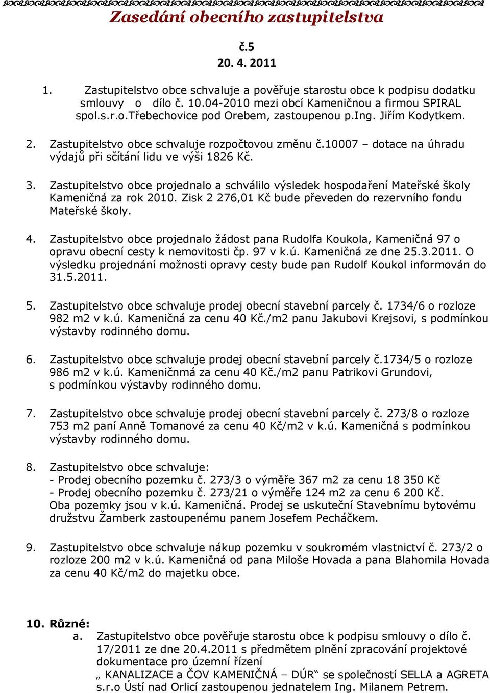 Zastupitelstvo obce projednalo a schválilo výsledek hospodaření Mateřské školy Kameničná za rok 2010. Zisk 2 276,01 Kč bude převeden do rezervního fondu Mateřské školy. 4.