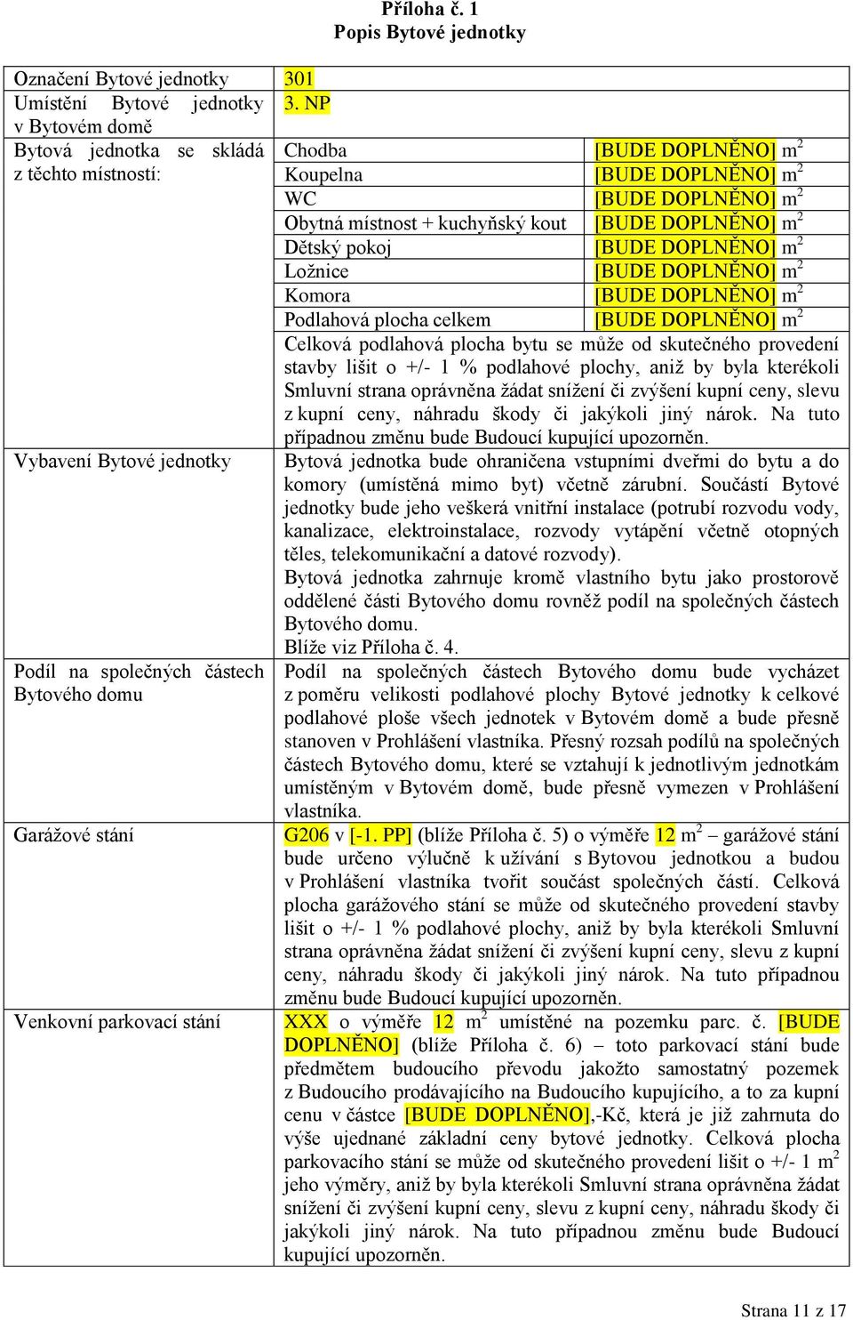 Dětský pokoj [BUDE DOPLNĚNO] m 2 Ložnice [BUDE DOPLNĚNO] m 2 Komora [BUDE DOPLNĚNO] m 2 Podlahová plocha celkem [BUDE DOPLNĚNO] m 2 Celková podlahová plocha bytu se může od skutečného provedení