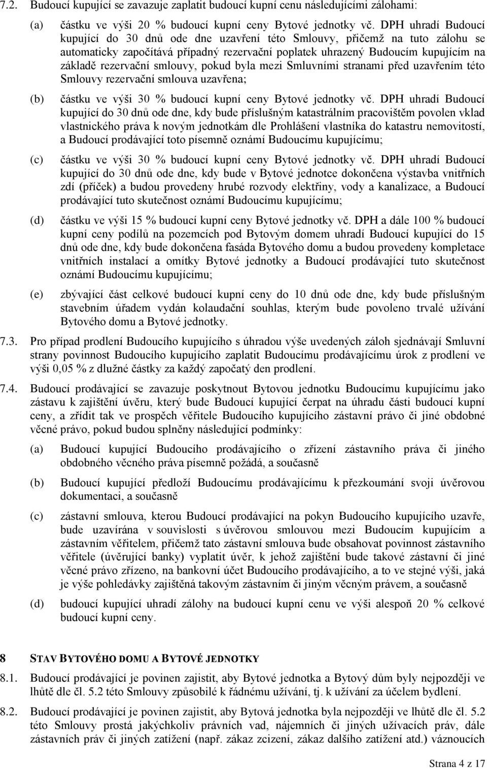smlouvy, pokud byla mezi Smluvními stranami před uzavřením této Smlouvy rezervační smlouva uzavřena; částku ve výši 30 % budoucí kupní ceny Bytové jednotky vč.