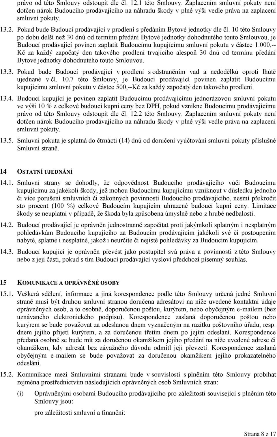 10 této Smlouvy po dobu delší než 30 dnů od termínu předání Bytové jednotky dohodnutého touto Smlouvou, je Budoucí prodávající povinen zaplatit Budoucímu kupujícímu smluvní pokutu v částce 1.