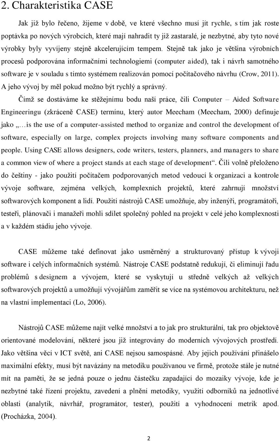 Stejně tak jako je většina výrobních procesů podporována informačními technologiemi (computer aided), tak i návrh samotného software je v souladu s tímto systémem realizován pomocí počítačového