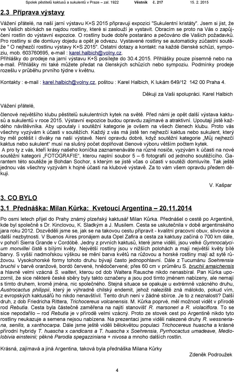 Vystavené rostliny se automaticky zúčastní soutěže " O nejhezčí rostlinu výstavy K+S 2015". Ostatní dotazy a kontakt: na každé členské schůzi, sympoziu, mob. 603760695, e-mail : karel.halbich@volny.