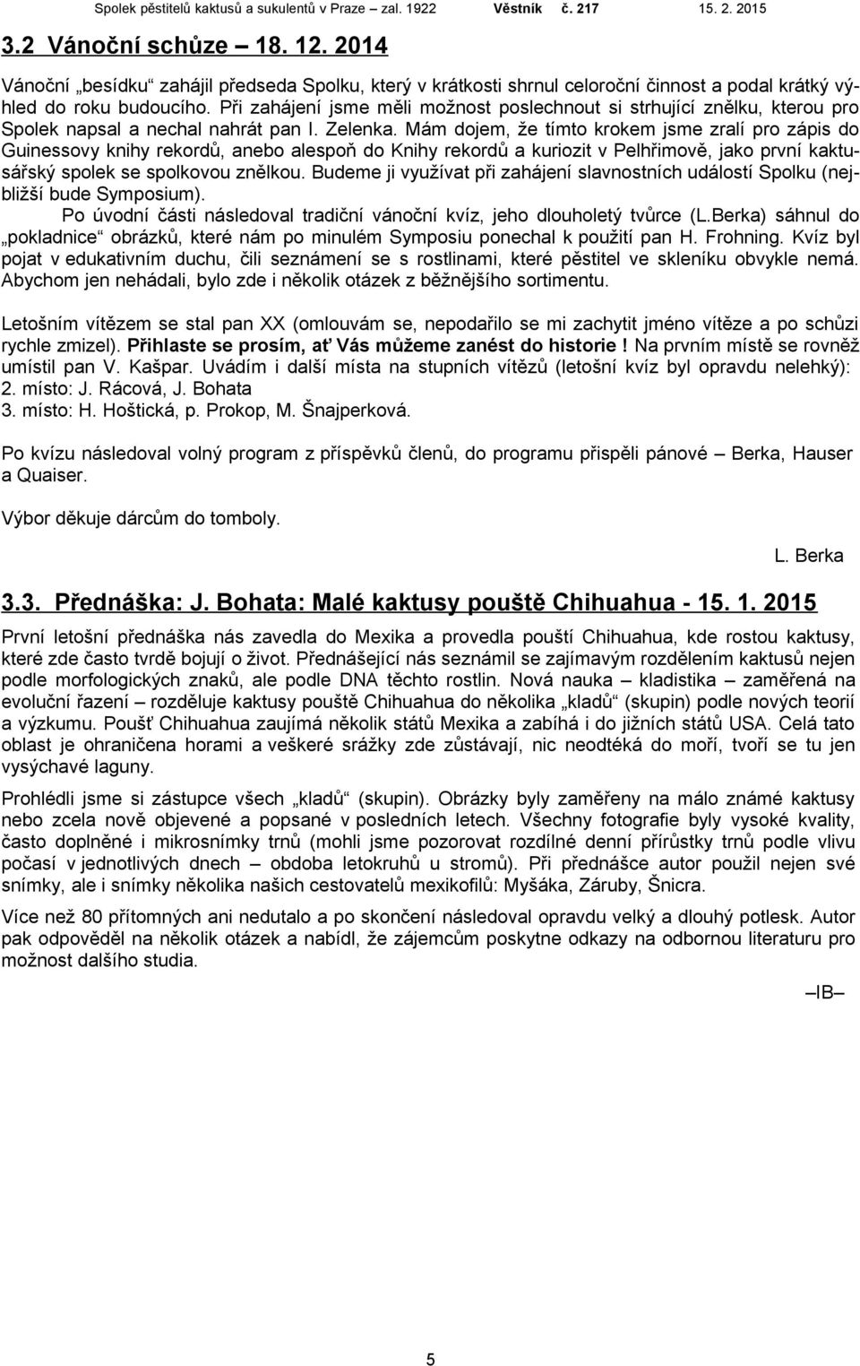 Mám dojem, že tímto krokem jsme zralí pro zápis do Guinessovy knihy rekordů, anebo alespoň do Knihy rekordů a kuriozit v Pelhřimově, jako první kaktusářský spolek se spolkovou znělkou.