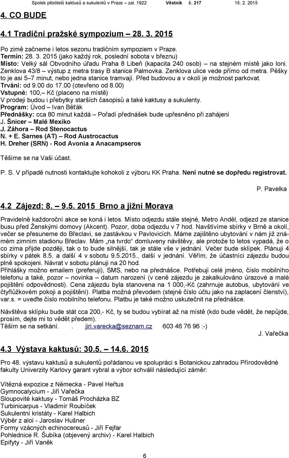 Trvání: od 9.00 do 17.00 (otevřeno od 8.00) Vstupné: 100, Kč (placeno na místě) V prodeji budou i přebytky starších ů a také kaktusy a sukulenty.