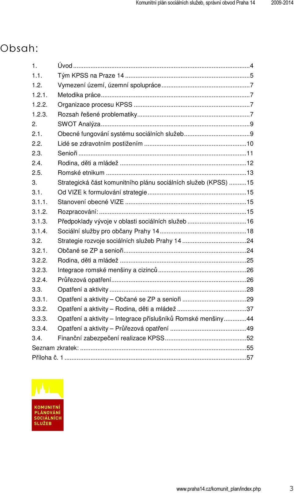 Strategická část komunitního plánu sociálních služeb (KPSS)...15 3.1. Od VIZE k formulování strategie...15 3.1.1. Stanovení obecné VIZE...15 3.1.2. Rozpracování:...15 3.1.3. Předpoklady vývoje v oblasti sociálních služeb.