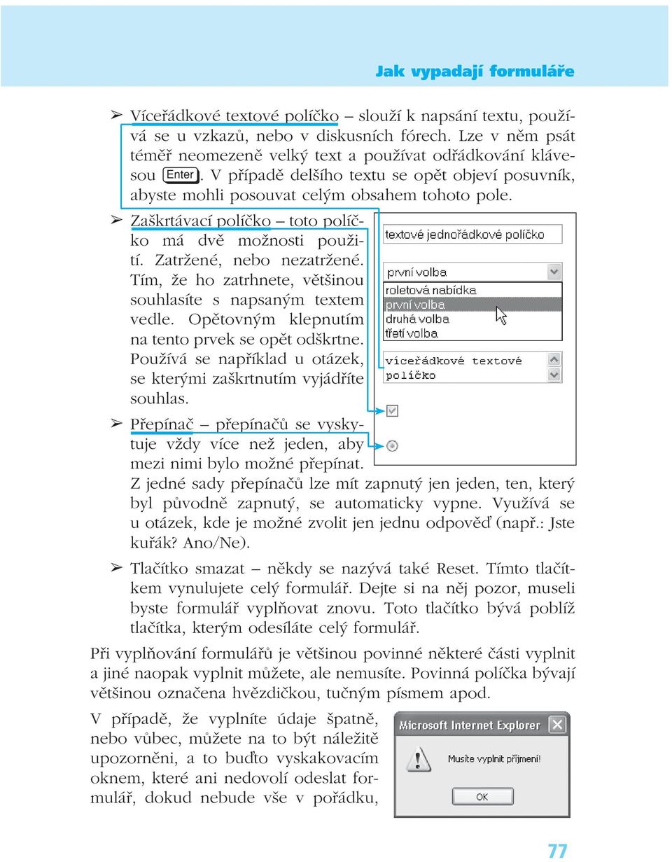 Tím, že ho zatrhnete, většinou souhlasíte s napsaným textem vedle. Opětovným klepnutím na tento prvek se opět odškrtne. Používá se například u otázek, se kterými zaškrtnutím vyjádříte souhlas.