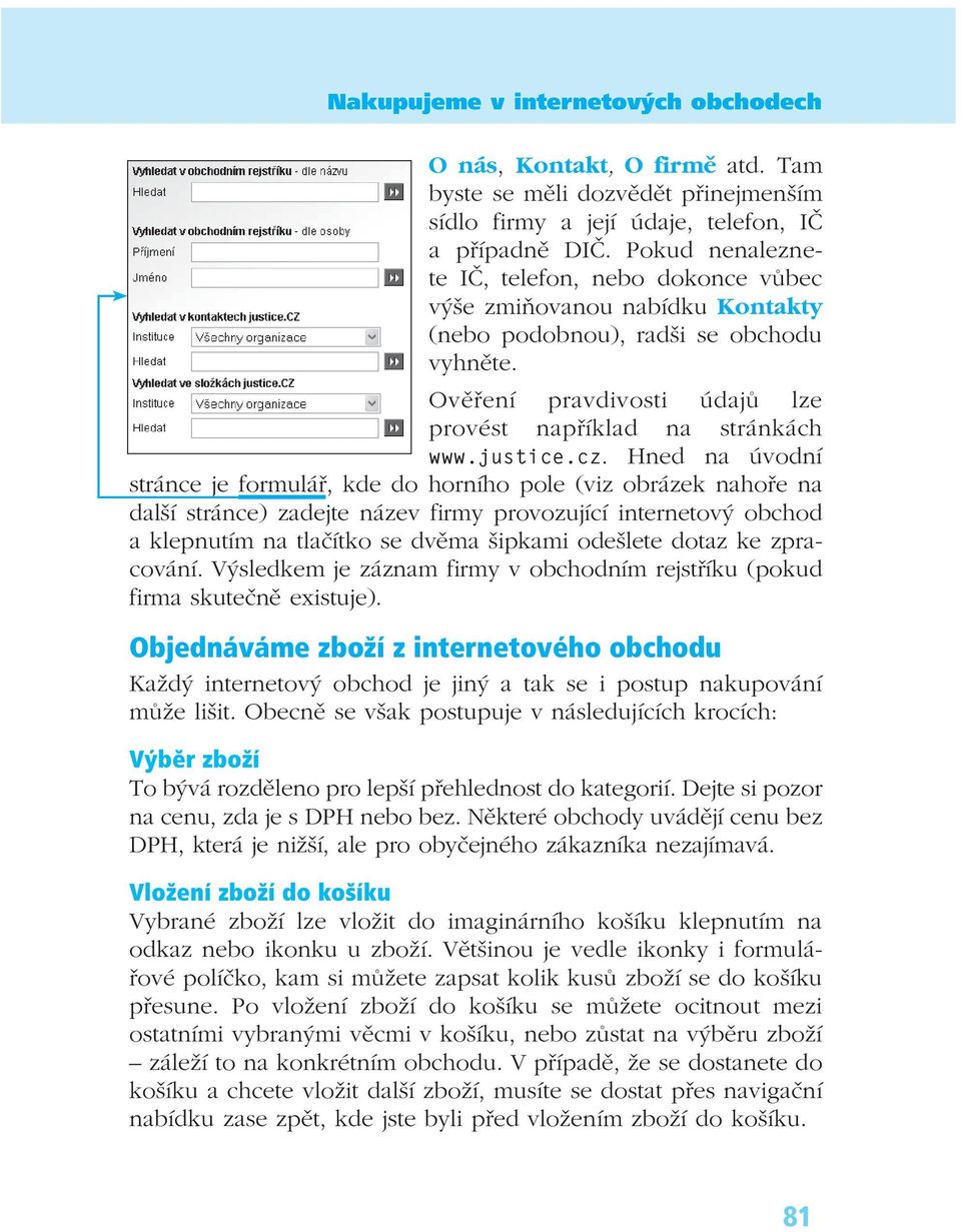 cz. Hned na úvodní stránce je formulář, kde do horního pole (viz obrázek nahoře na další stránce) zadejte název firmy provozující internetový obchod a klepnutím na tlačítko se dvěma šipkami odešlete