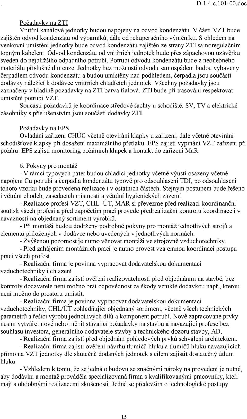 Odvod kondenzátu od vnitřních jednotek bude přes zápachovou uzávěrku sveden do nejbližšího odpadního potrubí. Potrubí odvodu kondenzátu bude z neohebného materiálu příslušné dimenze.