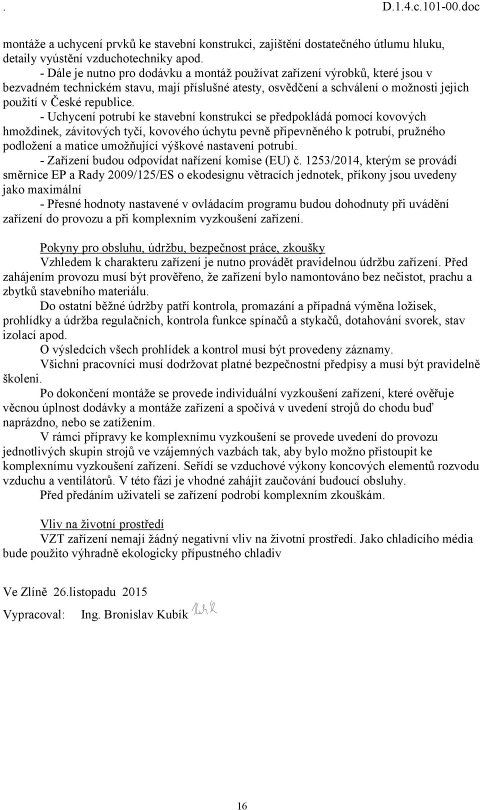 - Uchycení potrubí ke stavební konstrukci se předpokládá pomocí kovových hmoždinek, závitových tyčí, kovového úchytu pevně připevněného k potrubí, pružného podložení a matice umožňující výškové