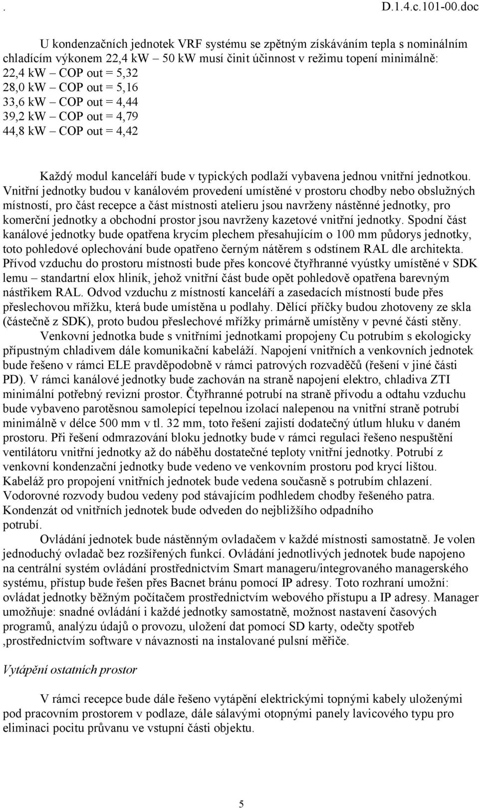 Vnitřní jednotky budou v kanálovém provedení umístěné v prostoru chodby nebo obslužných místností, pro část recepce a část místnosti atelieru jsou navrženy nástěnné jednotky, pro komerční jednotky a