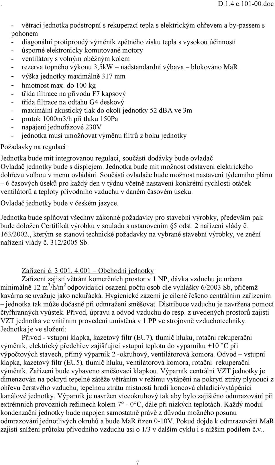 do 100 kg - třída filtrace na přívodu F7 kapsový - třída filtrace na odtahu G4 deskový - maximální akustický tlak do okolí jednotky 52 dba ve 3m - průtok 1000m3/h při tlaku 150Pa - napájení