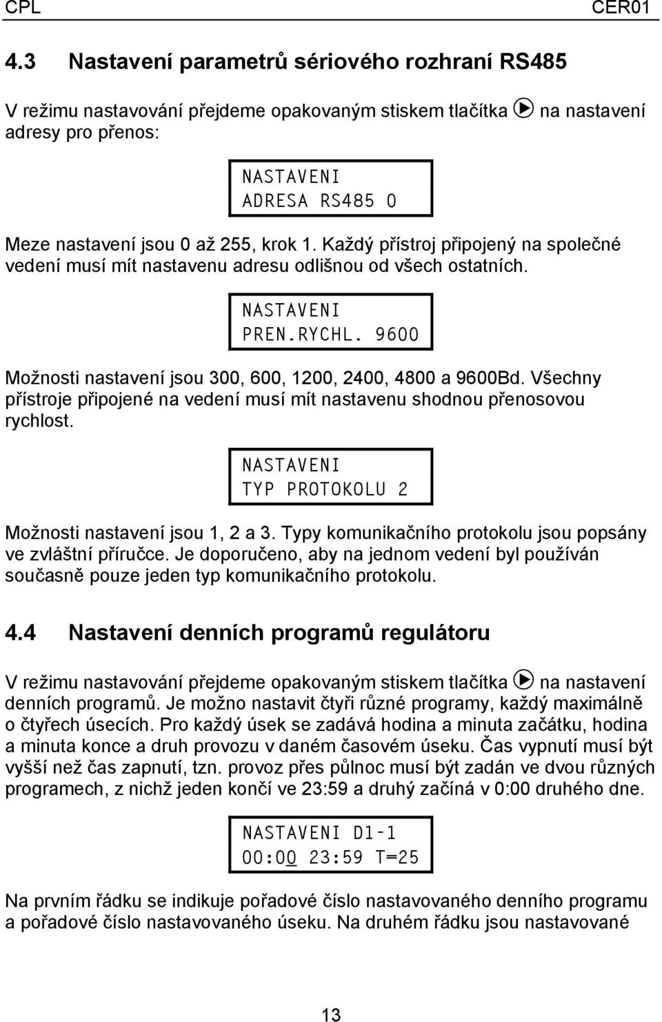 Každý přístroj připojený na společné vedení musí mít nastavenu adresu odlišnou od všech ostatních. PREN.RYCHL. 9600 Možnosti nastavení jsou 300, 600, 1200, 2400, 4800 a 9600Bd.