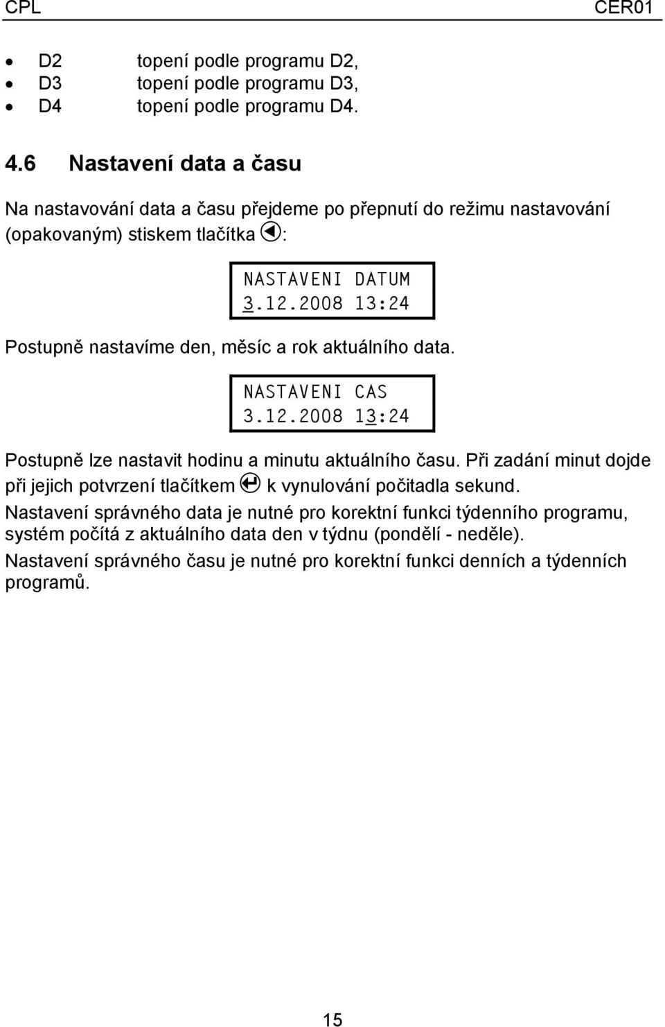 2008 13:24 Postupně nastavíme den, měsíc a rok aktuálního data. CAS 3.12.2008 13:24 Postupně lze nastavit hodinu a minutu aktuálního času.