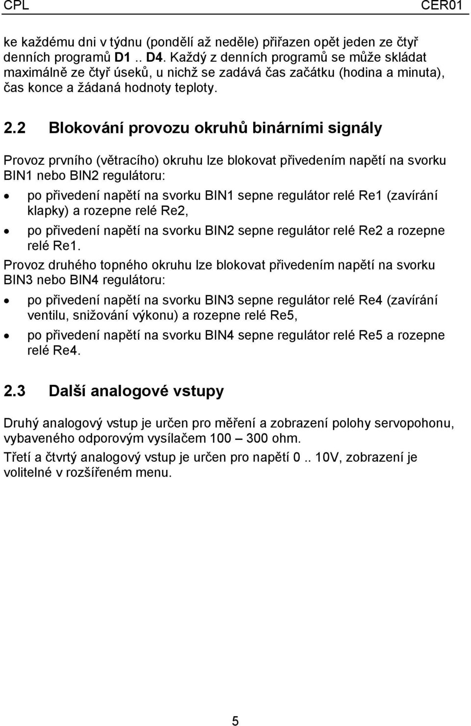 2 Blokování provozu okruhů binárními signály Provoz prvního (větracího) okruhu lze blokovat přivedením napětí na svorku BIN1 nebo BIN2 regulátoru: po přivedení napětí na svorku BIN1 sepne regulátor