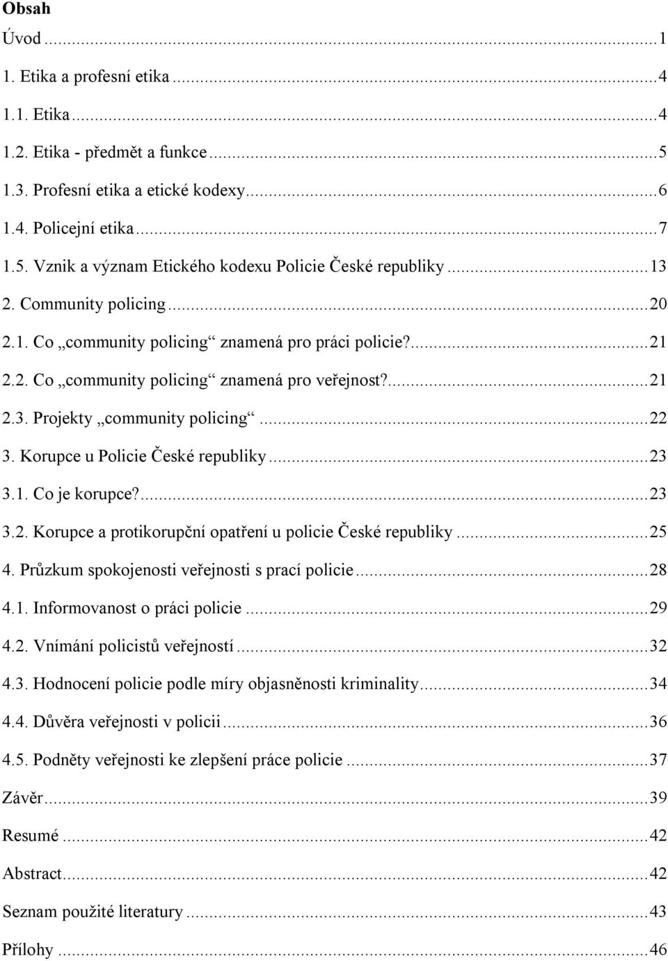 Korupce u Policie České republiky... 23 3.1. Co je korupce?... 23 3.2. Korupce a protikorupční opatření u policie České republiky... 25 4. Průzkum spokojenosti veřejnosti s prací policie... 28 4.1. Informovanost o práci policie.