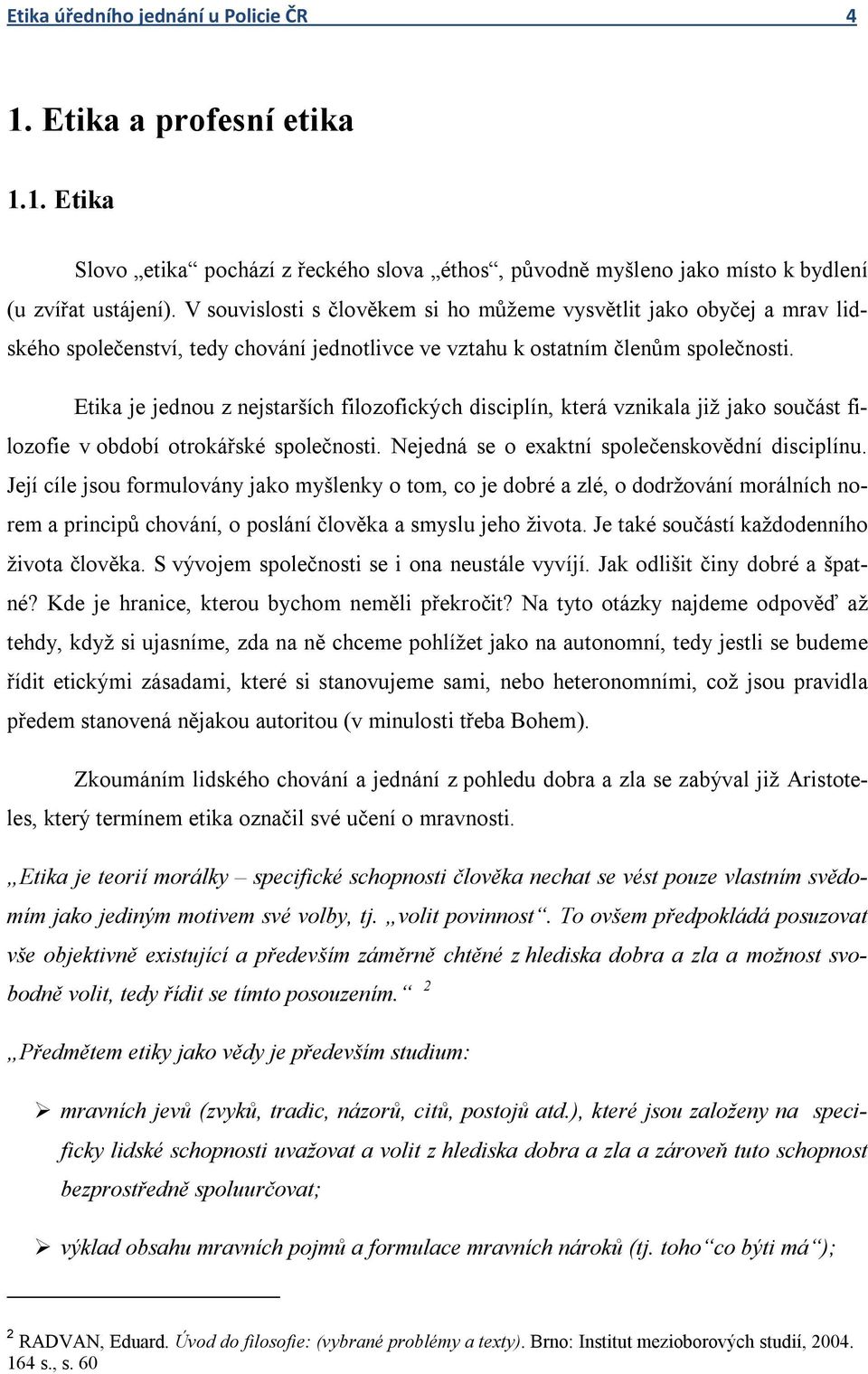 Etika je jednou z nejstarších filozofických disciplín, která vznikala již jako součást filozofie v období otrokářské společnosti. Nejedná se o exaktní společenskovědní disciplínu.