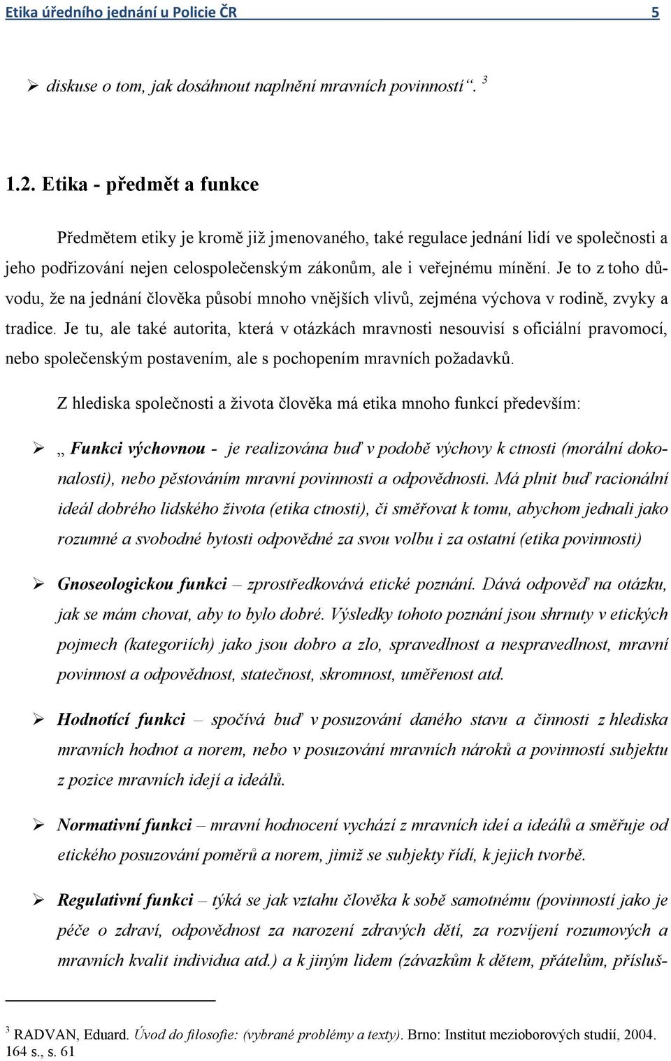 Je to z toho důvodu, že na jednání člověka působí mnoho vnějších vlivů, zejména výchova v rodině, zvyky a tradice.