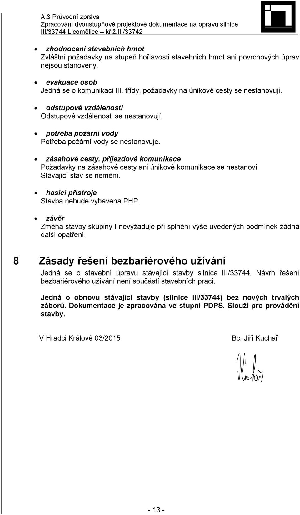 zásahové cesty, příjezdové komunikace Požadavky na zásahové cesty ani únikové komunikace se nestanoví. Stávající stav se nemění. hasicí přístroje Stavba nebude vybavena PHP.