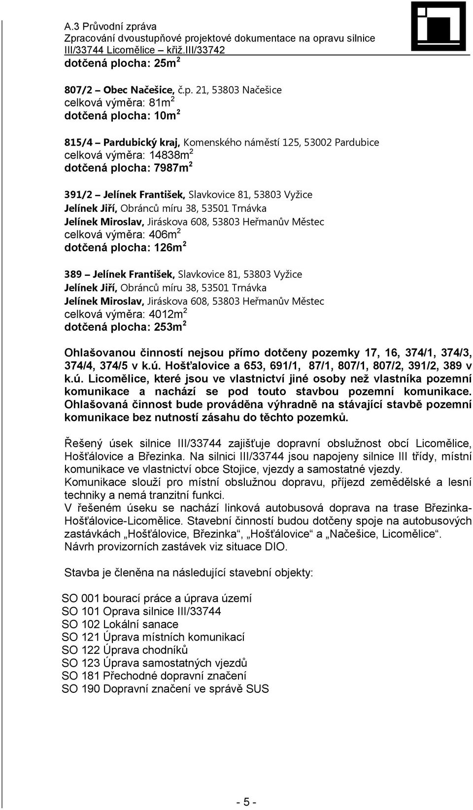 21, 53803 Načešice celková výměra: 81m 2 ocha: 10m 2 815/4 Pardubický kraj, Komenského náměstí 125, 53002 Pardubice celková výměra: 14838m 2 ocha: 7987m 2 391/2 Jelínek František, Slavkovice 81,