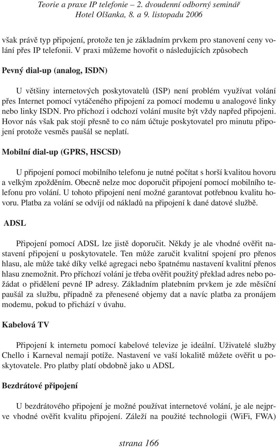 pomocí modemu u analogové linky nebo linky ISDN. Pro příchozí i odchozí volání musíte být vždy napřed připojeni.