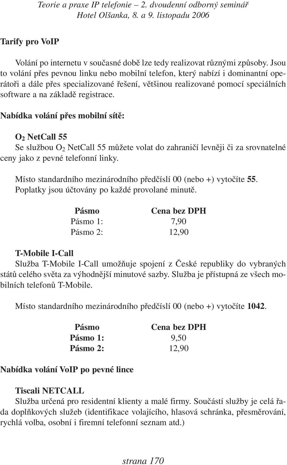 Nabídka volání přes mobilní sítě: O 2 NetCall 55 Se službou O 2 NetCall 55 můžete volat do zahraničí levněji či za srovnatelné ceny jako z pevné telefonní linky.