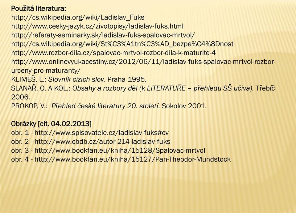 Praha 1995. SLANAŘ, O. A KOL.: Obsahy a rozbory děl (k LITERATUŘE přehledu SŠ učiva). Třebíč 2006. PROKOP, V.: Přehled české literatury 20. století. Sokolov 2001. Obrázky [cit. 04.02.2013] obr.